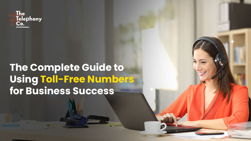 The Complete Guide to Using Toll-Free Numbers for Business Success