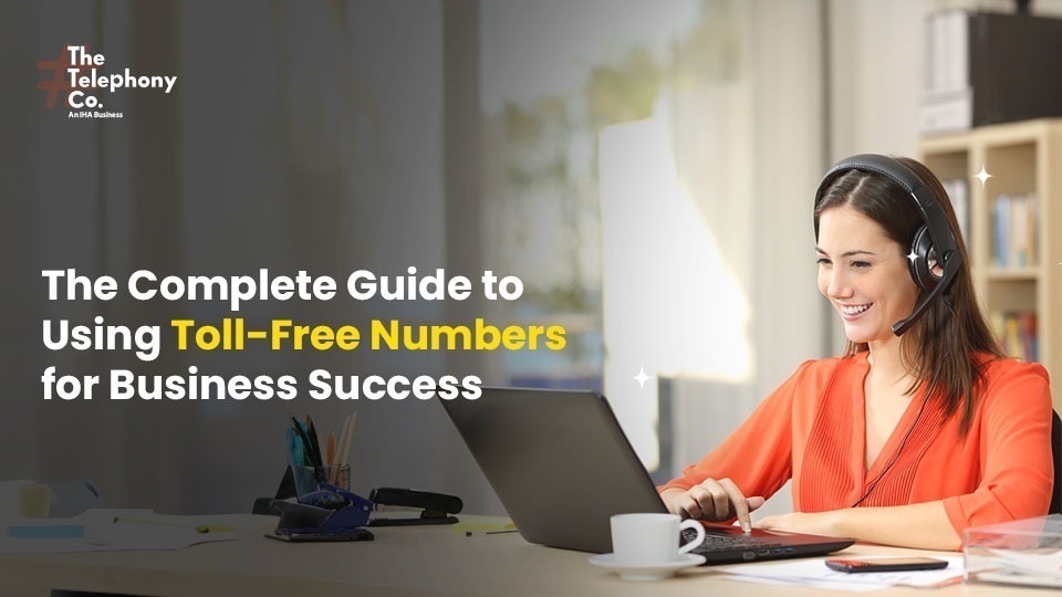 The Complete Guide to Using Toll-Free Numbers for Business Success